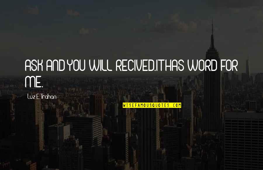 I Consider You My Sister Quotes By Luz E. Trahan: ASK AND YOU WILL RECIVED.IT HAS WORD FOR I Consider You My Sister Quotes By Luz E. Trahan: ASK AND YOU WILL RECIVED.IT HAS WORD FOR