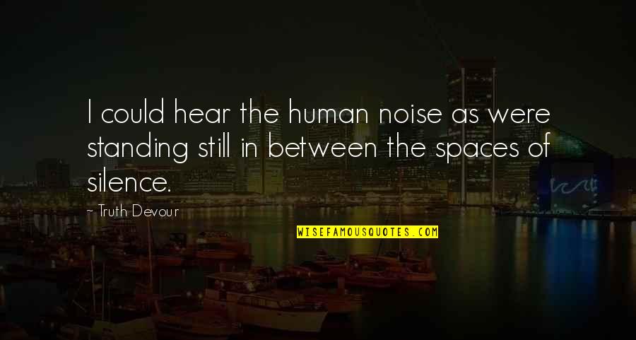 I Consider You My Sister Quotes By Truth Devour: I could hear the human noise as were I Consider You My Sister Quotes By Truth Devour: I could hear the human noise as were