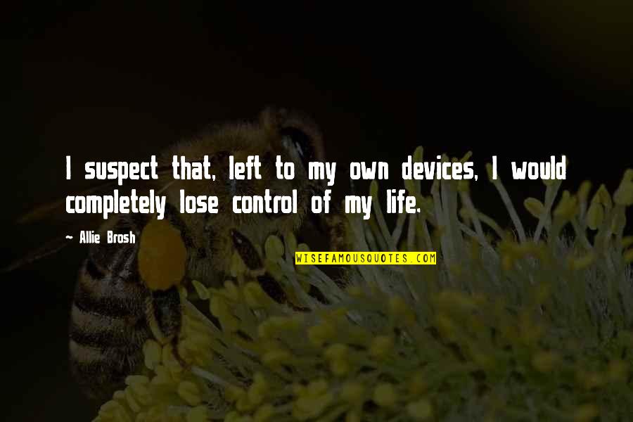 I Control My Life Quotes By Allie Brosh: I suspect that, left to my own devices,
