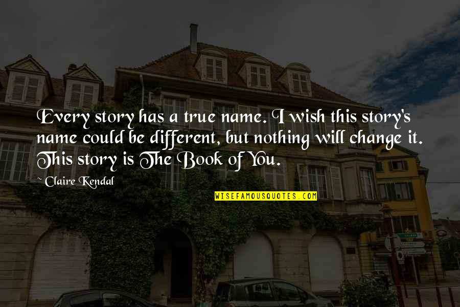 I Could Change Quotes By Claire Kendal: Every story has a true name. I wish
