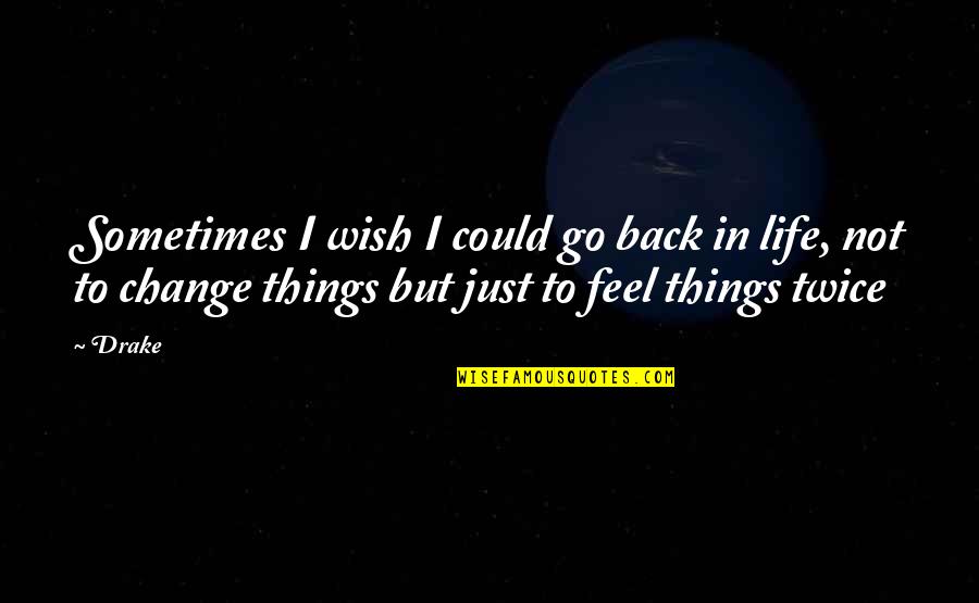 I Could Change Quotes By Drake: Sometimes I wish I could go back in