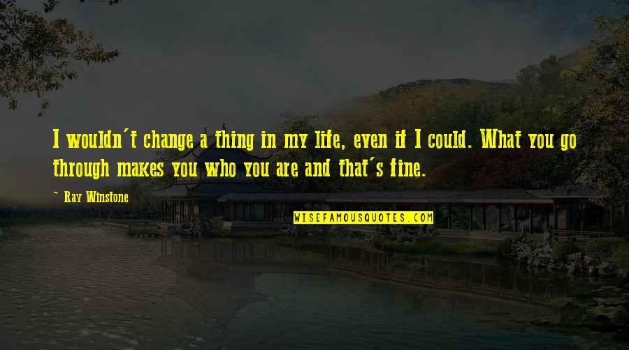 I Could Change Quotes By Ray Winstone: I wouldn't change a thing in my life,