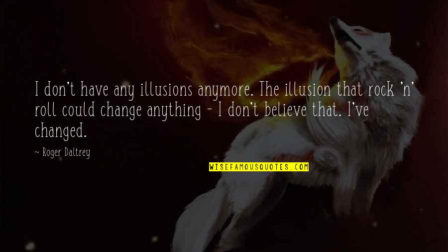 I Could Change Quotes By Roger Daltrey: I don't have any illusions anymore. The illusion
