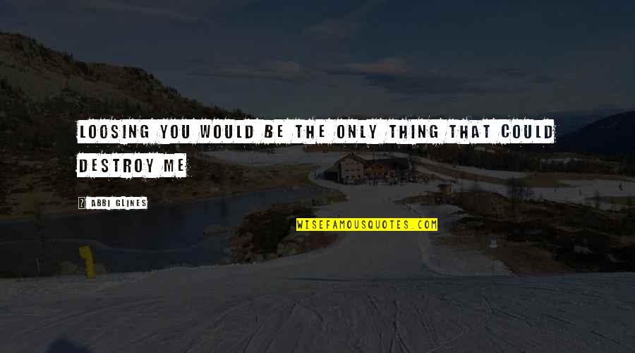 I Could Destroy You Quotes By Abbi Glines: Loosing you would be the only thing that