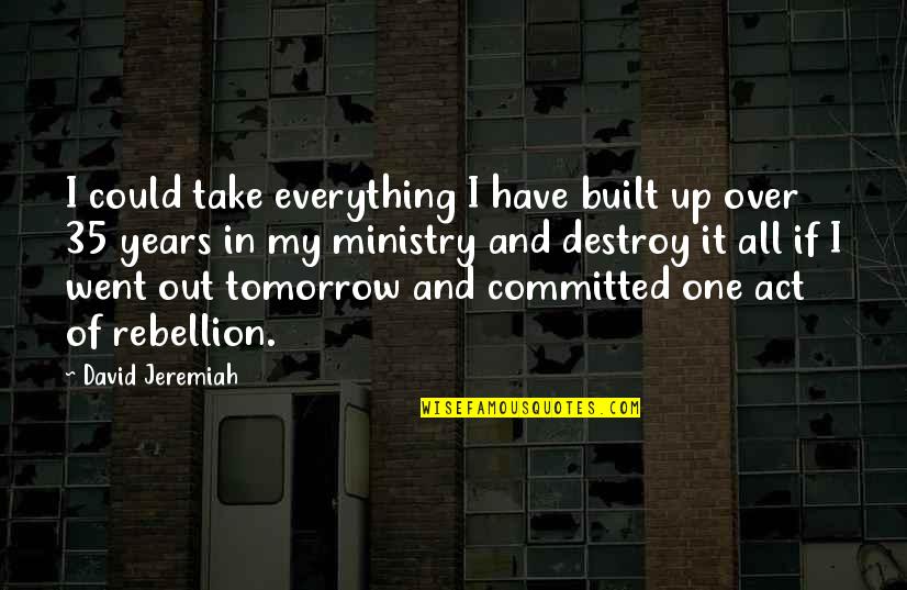 I Could Destroy You Quotes By David Jeremiah: I could take everything I have built up
