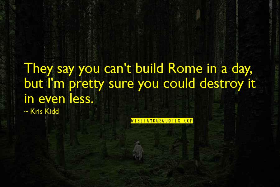 I Could Destroy You Quotes By Kris Kidd: They say you can't build Rome in a