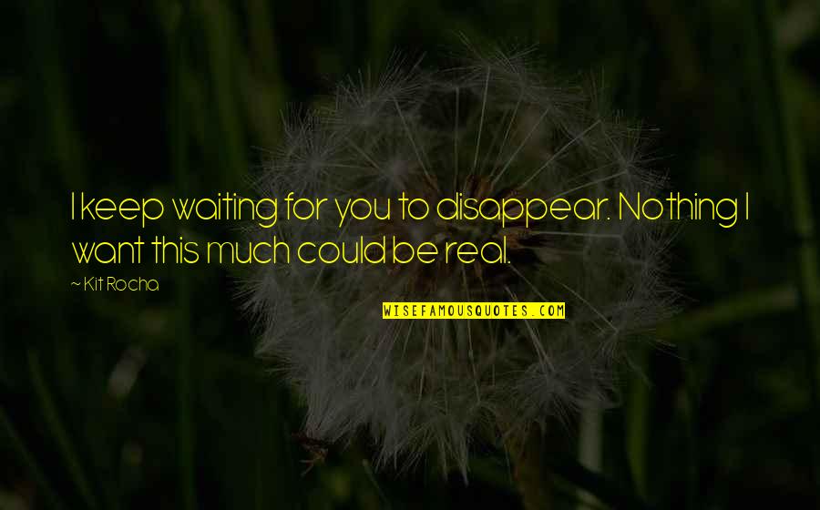 I Could Disappear Quotes By Kit Rocha: I keep waiting for you to disappear. Nothing