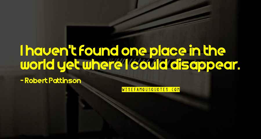 I Could Disappear Quotes By Robert Pattinson: I haven't found one place in the world