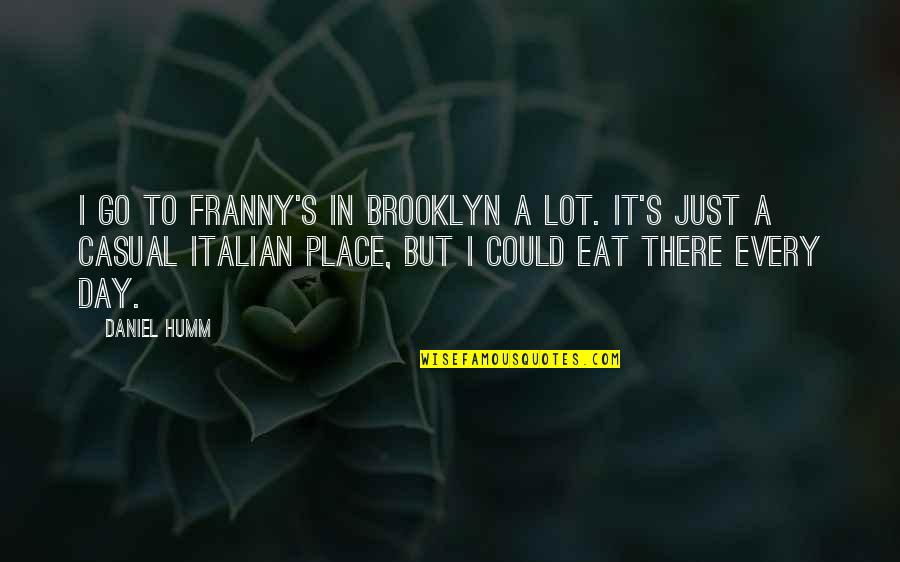 I Could Eat Quotes By Daniel Humm: I go to Franny's in Brooklyn a lot.