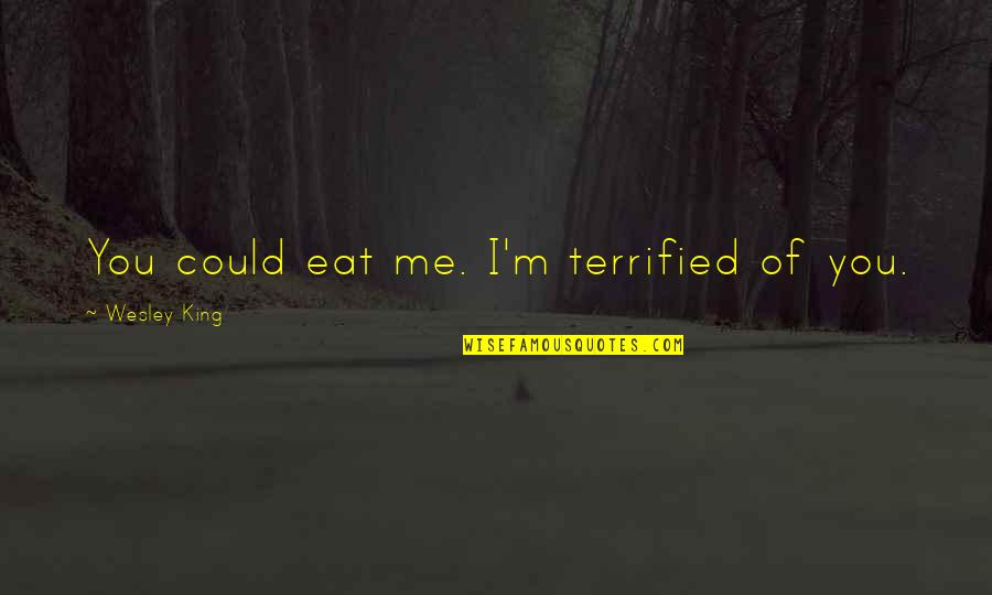 I Could Eat Quotes By Wesley King: You could eat me. I'm terrified of you.