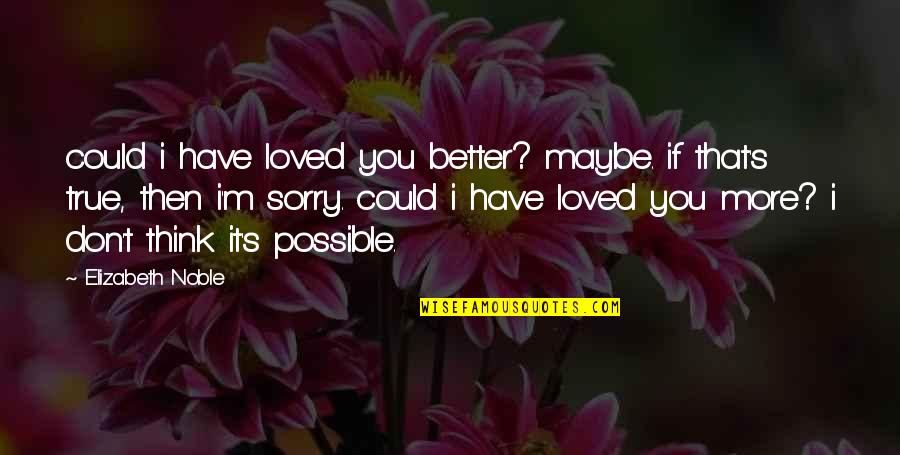 I Could Have Loved You Better Quotes By Elizabeth Noble: could i have loved you better? maybe. if