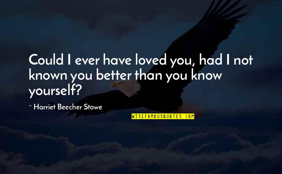 I Could Have Loved You Better Quotes By Harriet Beecher Stowe: Could I ever have loved you, had I