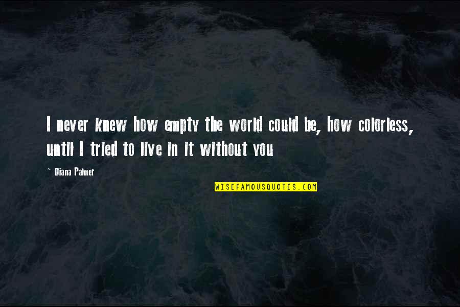 I Could Live Without You Quotes By Diana Palmer: I never knew how empty the world could