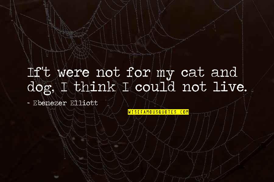 I Could Live Without You Quotes By Ebenezer Elliott: If't were not for my cat and dog,