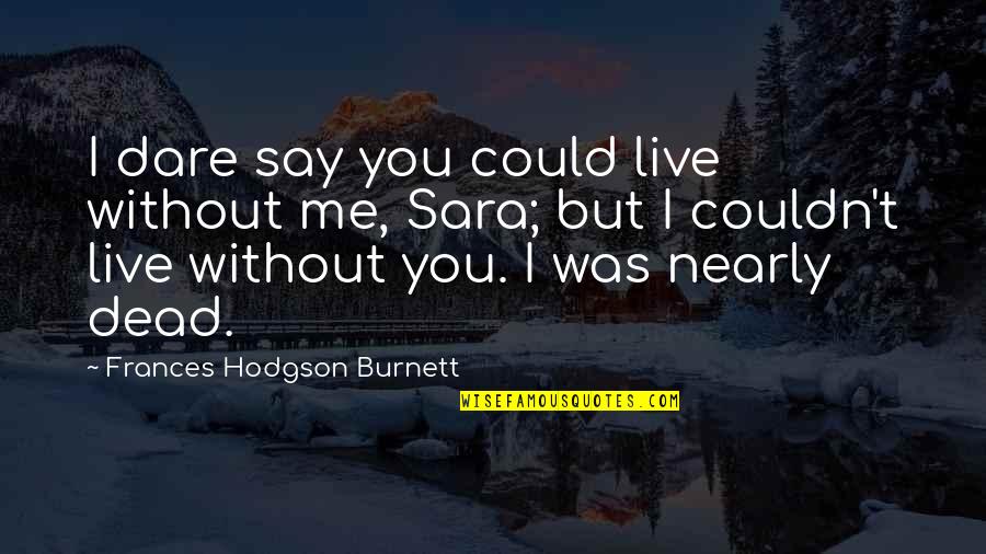 I Could Live Without You Quotes By Frances Hodgson Burnett: I dare say you could live without me,