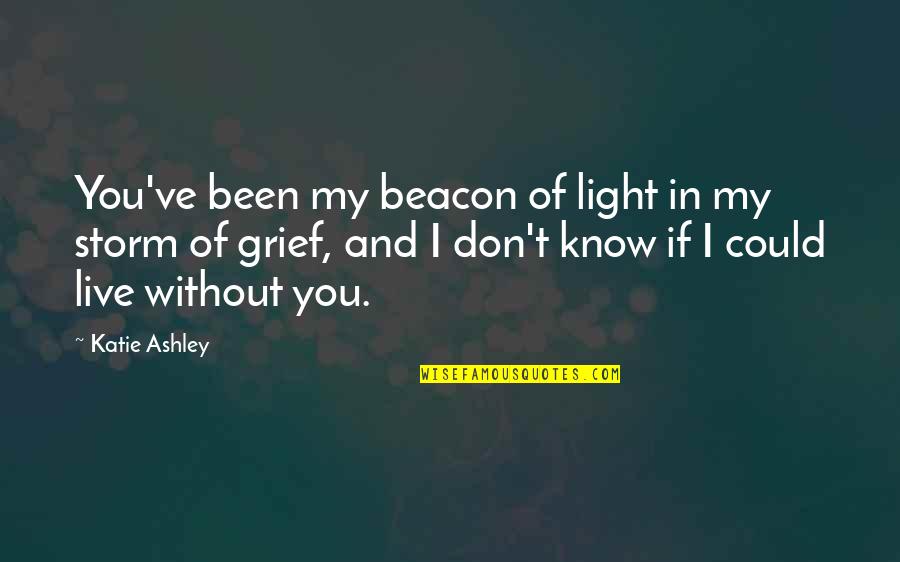 I Could Live Without You Quotes By Katie Ashley: You've been my beacon of light in my