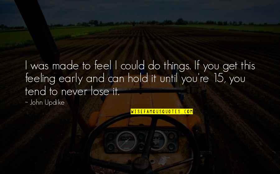 I Could Never Lose You Quotes By John Updike: I was made to feel I could do I Could Never Lose You Quotes By John Updike: I was made to feel I could do