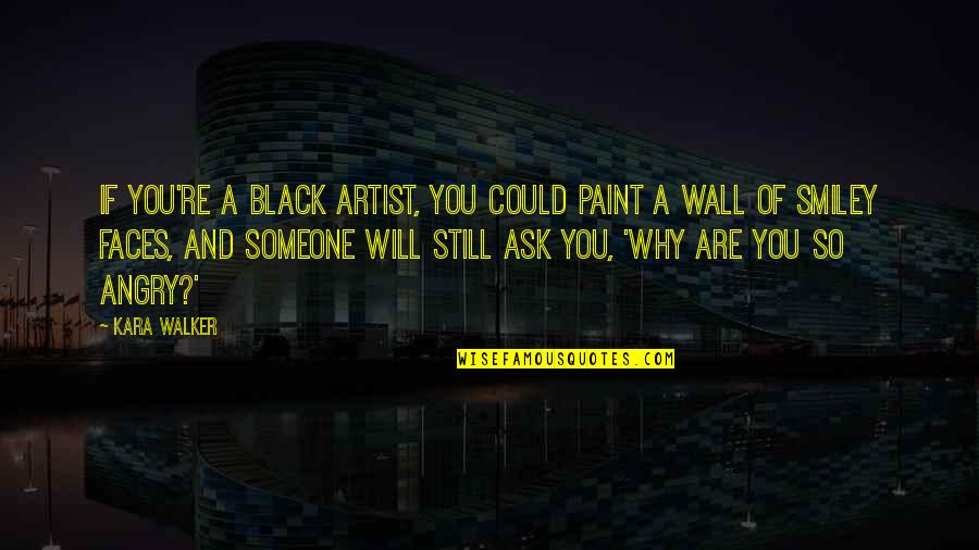 I Could Not Ask For More Quotes By Kara Walker: If you're a Black artist, you could paint