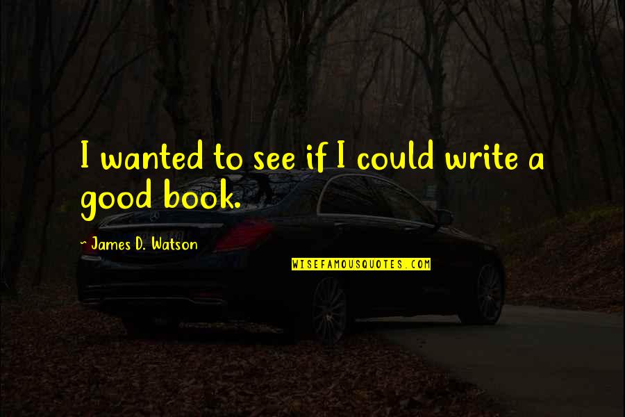 I Could Write A Book Quotes By James D. Watson: I wanted to see if I could write