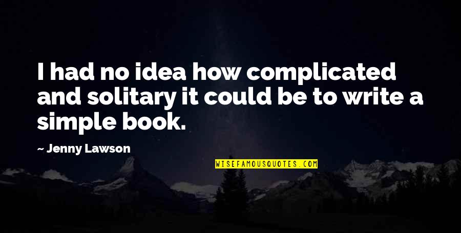 I Could Write A Book Quotes By Jenny Lawson: I had no idea how complicated and solitary