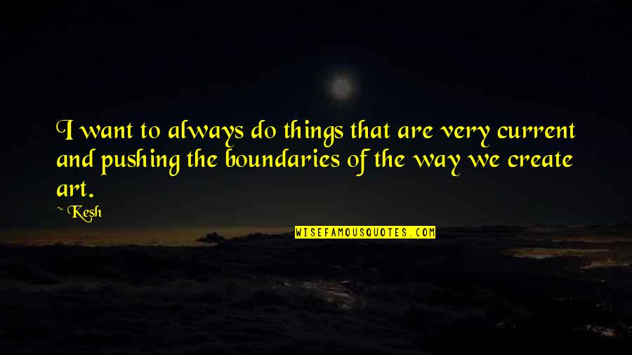 I Create My Boundaries Quotes By Kesh: I want to always do things that are