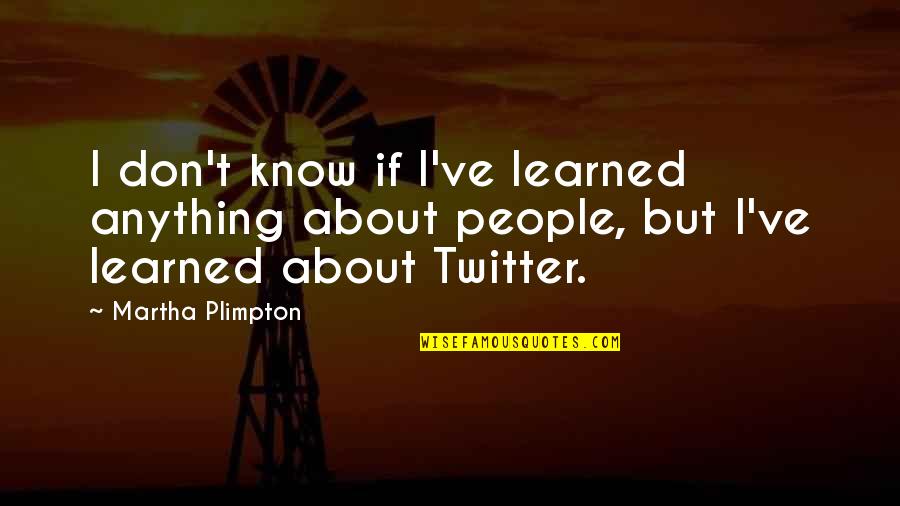 I Create My Boundaries Quotes By Martha Plimpton: I don't know if I've learned anything about