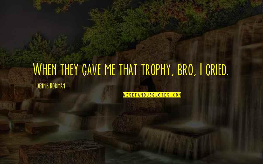 I Cried Quotes By Dennis Rodman: When they gave me that trophy, bro, I