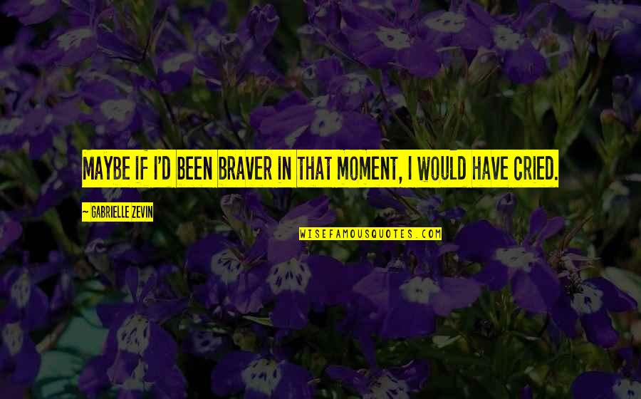 I Cried Quotes By Gabrielle Zevin: Maybe if I'd been braver in that moment,