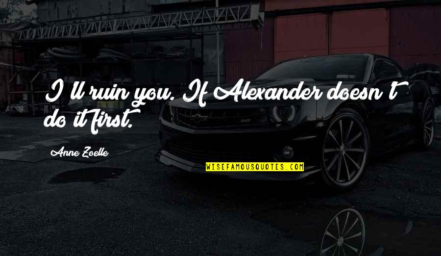 I Crown You Quotes By Anne Zoelle: I'll ruin you. If Alexander doesn't do it I Crown You Quotes By Anne Zoelle: I'll ruin you. If Alexander doesn't do it