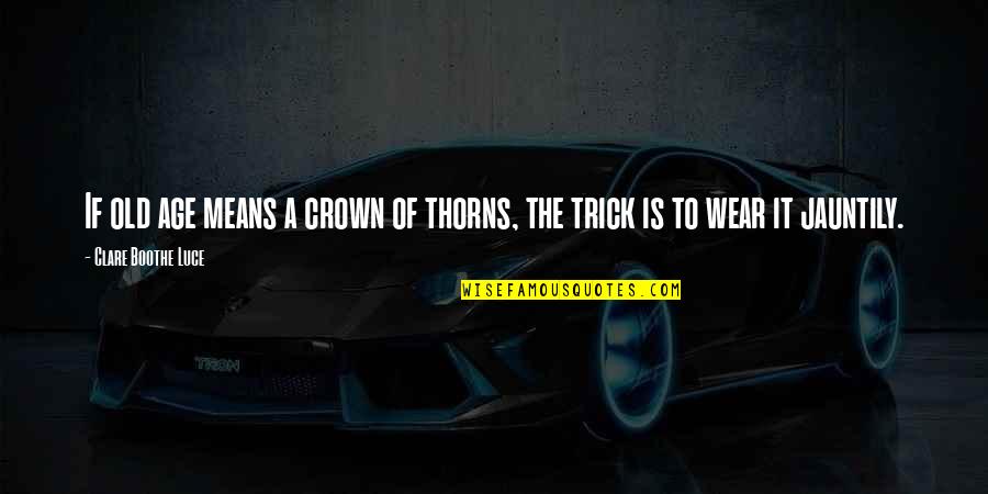 I Crown You Quotes By Clare Boothe Luce: If old age means a crown of thorns, I Crown You Quotes By Clare Boothe Luce: If old age means a crown of thorns,