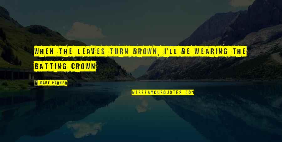 I Crown You Quotes By Dave Parker: When the leaves turn brown, I'll be wearing