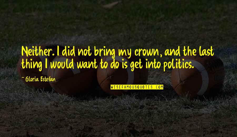 I Crown You Quotes By Gloria Estefan: Neither. I did not bring my crown, and I Crown You Quotes By Gloria Estefan: Neither. I did not bring my crown, and
