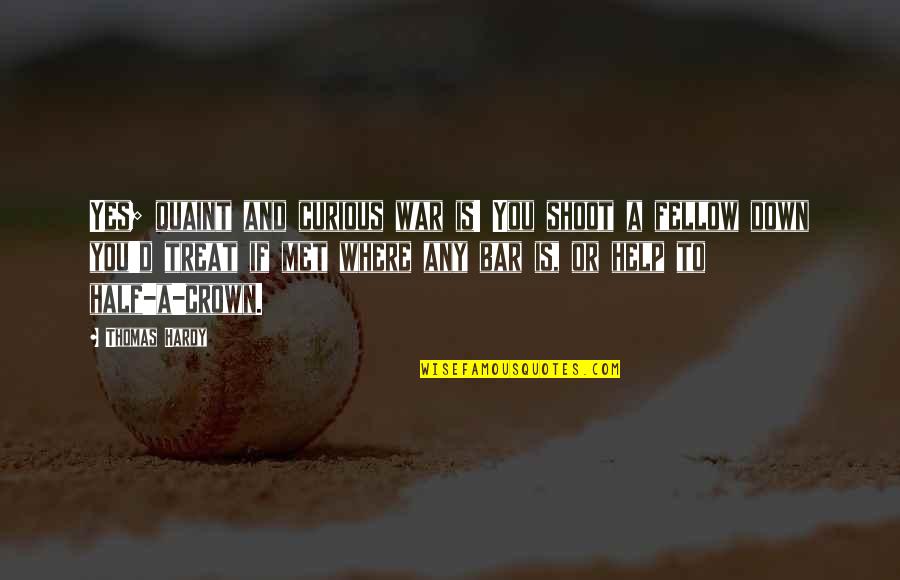 I Crown You Quotes By Thomas Hardy: Yes; quaint and curious war is! You shoot I Crown You Quotes By Thomas Hardy: Yes; quaint and curious war is! You shoot