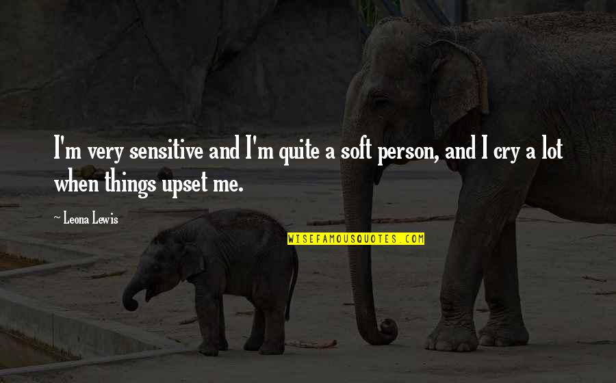 I Cry A Lot Quotes By Leona Lewis: I'm very sensitive and I'm quite a soft