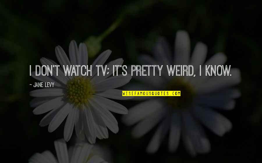 I Cry Because I Care Quotes By Jane Levy: I don't watch TV; it's pretty weird, I