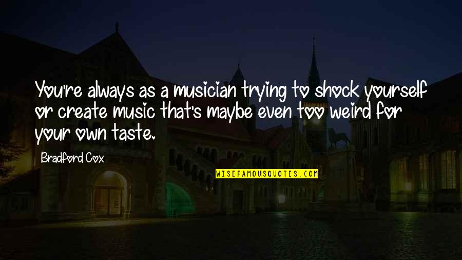 I Cry Because I Miss You Quotes By Bradford Cox: You're always as a musician trying to shock I Cry Because I Miss You Quotes By Bradford Cox: You're always as a musician trying to shock