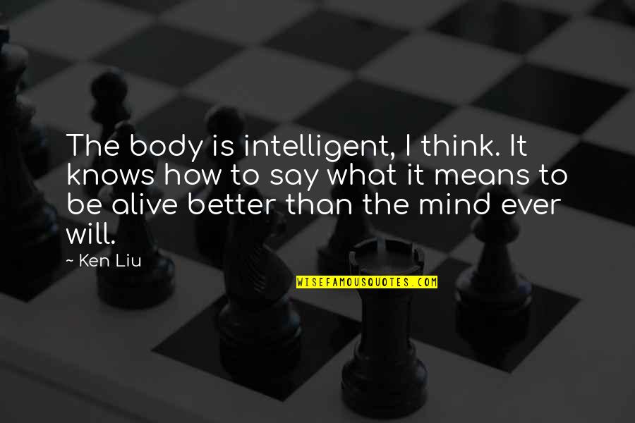 I Cry Every Night Because Of You Quotes By Ken Liu: The body is intelligent, I think. It knows I Cry Every Night Because Of You Quotes By Ken Liu: The body is intelligent, I think. It knows