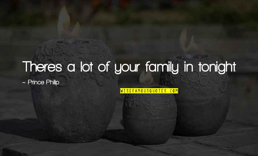 I Cry Every Night Quotes By Prince Philip: There's a lot of your family in tonight. I Cry Every Night Quotes By Prince Philip: There's a lot of your family in tonight.