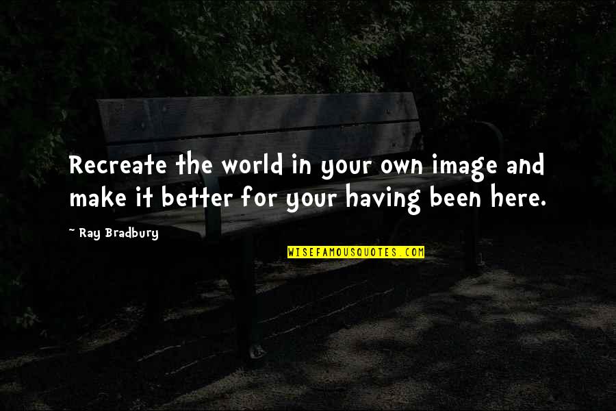I Cry Every Night Quotes By Ray Bradbury: Recreate the world in your own image and
