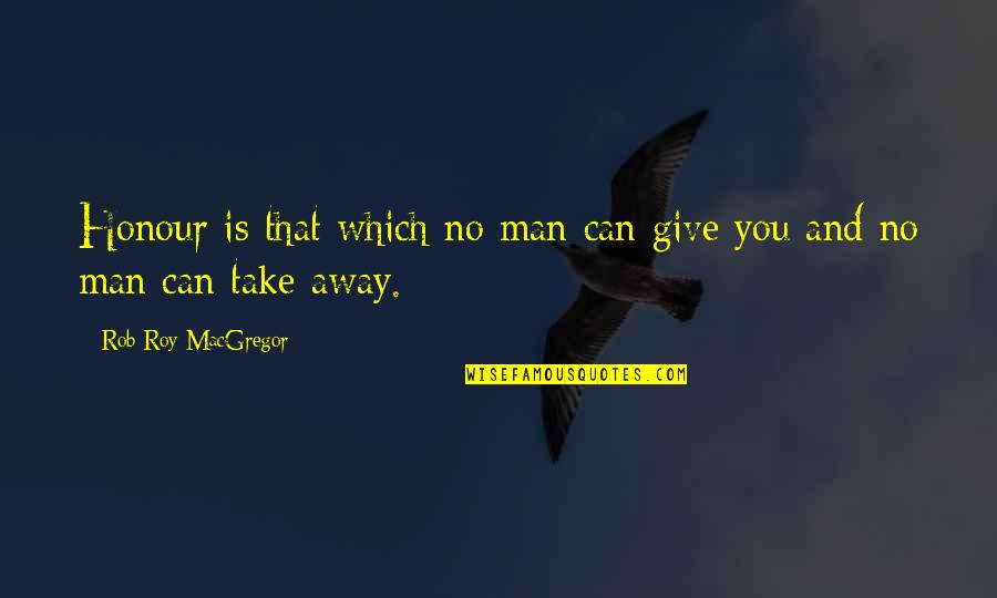 I Cry Every Night Quotes By Rob Roy MacGregor: Honour is that which no man can give I Cry Every Night Quotes By Rob Roy MacGregor: Honour is that which no man can give