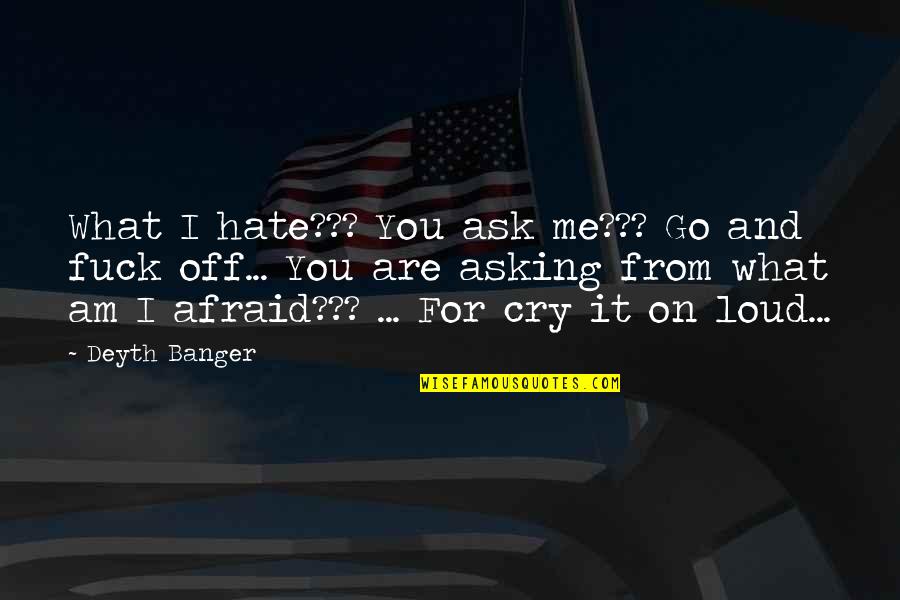 I Cry For You Quotes By Deyth Banger: What I hate??? You ask me??? Go and I Cry For You Quotes By Deyth Banger: What I hate??? You ask me??? Go and