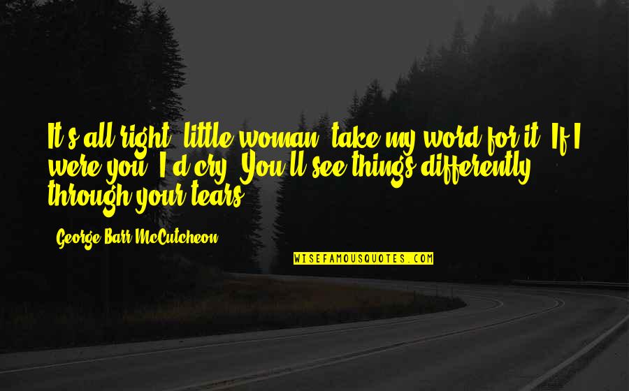 I Cry For You Quotes By George Barr McCutcheon: It's all right, little woman, take my word I Cry For You Quotes By George Barr McCutcheon: It's all right, little woman, take my word