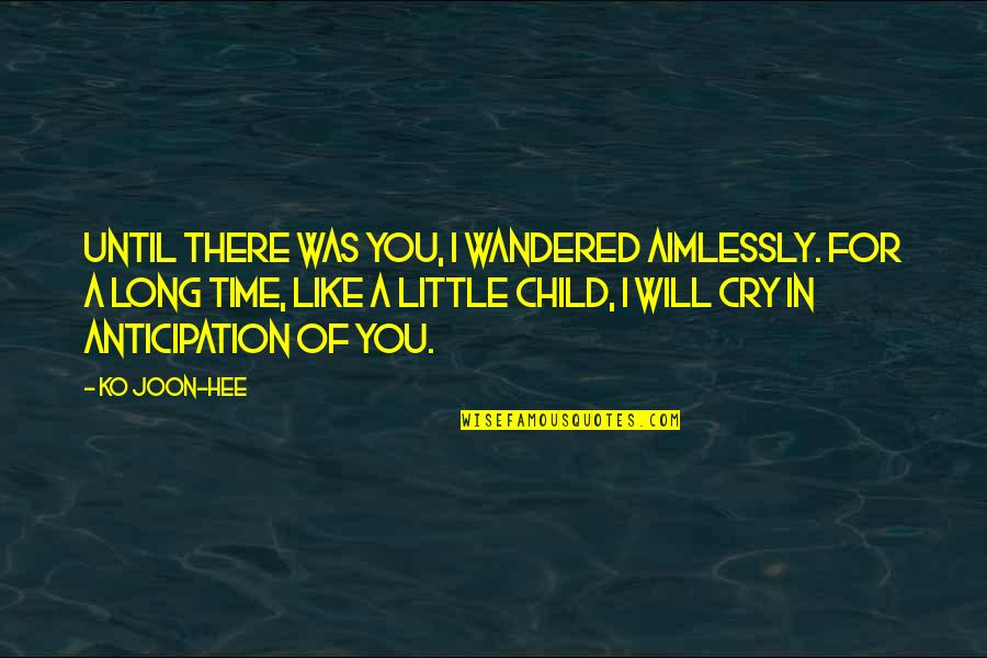 I Cry For You Quotes By Ko Joon-hee: Until there was you, I wandered aimlessly. For I Cry For You Quotes By Ko Joon-hee: Until there was you, I wandered aimlessly. For