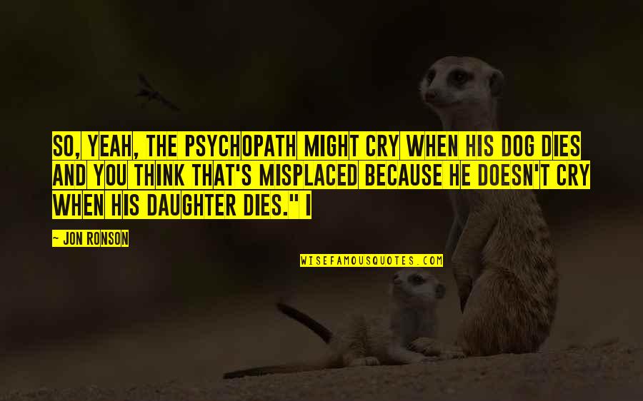 I Cry Quotes By Jon Ronson: So, yeah, the psychopath might cry when his