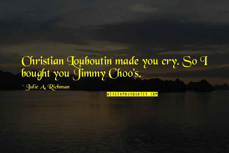 I Cry Quotes By Julie A. Richman: Christian Louboutin made you cry. So I bought I Cry Quotes By Julie A. Richman: Christian Louboutin made you cry. So I bought
