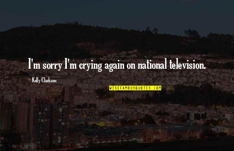 I Cry Quotes By Kelly Clarkson: I'm sorry I'm crying again on national television. I Cry Quotes By Kelly Clarkson: I'm sorry I'm crying again on national television.