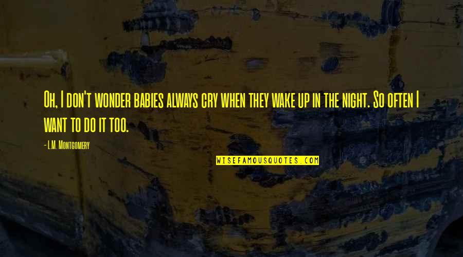 I Cry Quotes By L.M. Montgomery: Oh, I don't wonder babies always cry when I Cry Quotes By L.M. Montgomery: Oh, I don't wonder babies always cry when
