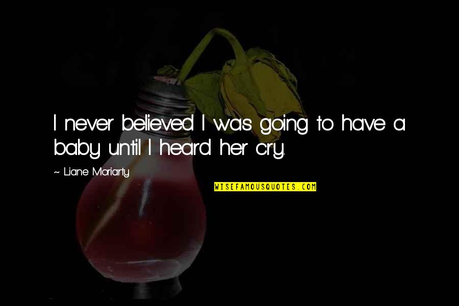 I Cry Quotes By Liane Moriarty: I never believed I was going to have I Cry Quotes By Liane Moriarty: I never believed I was going to have