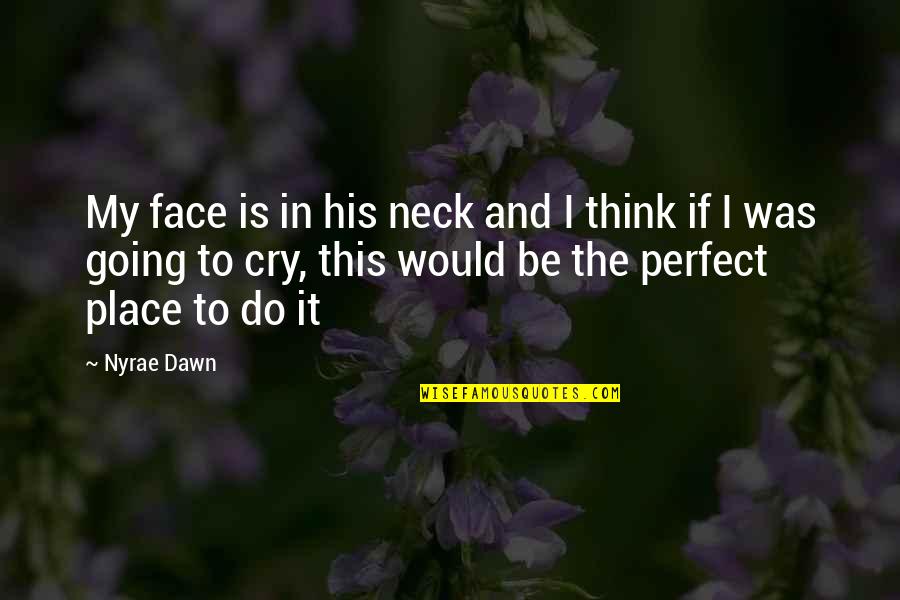 I Cry Quotes By Nyrae Dawn: My face is in his neck and I
