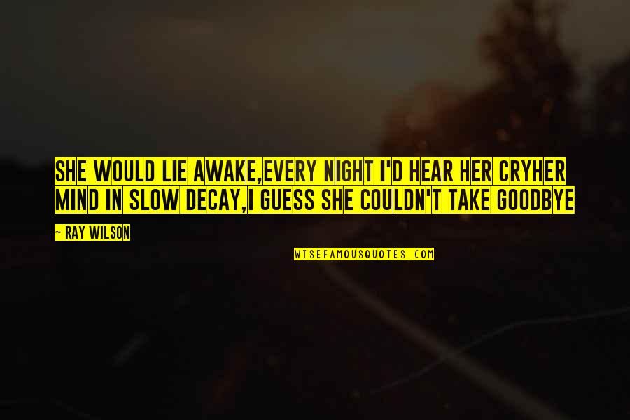I Cry Quotes By Ray Wilson: She would lie awake,Every night I'd hear her I Cry Quotes By Ray Wilson: She would lie awake,Every night I'd hear her